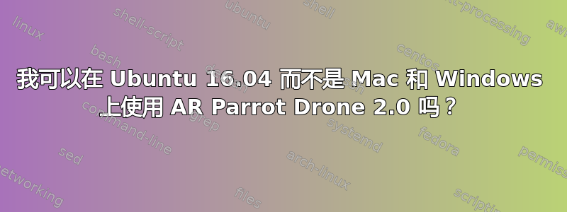 我可以在 Ubuntu 16.04 而不是 Mac 和 Windows 上使用 AR Parrot Drone 2.0 吗？