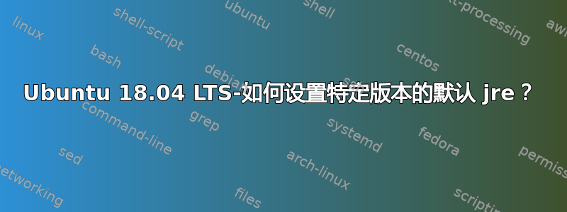 Ubuntu 18.04 LTS-如何设置特定版本的默认 jre？