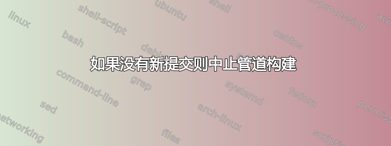 如果没有新提交则中止管道构建