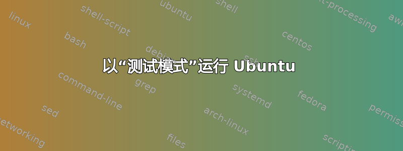 以“测试模式”运行 Ubuntu