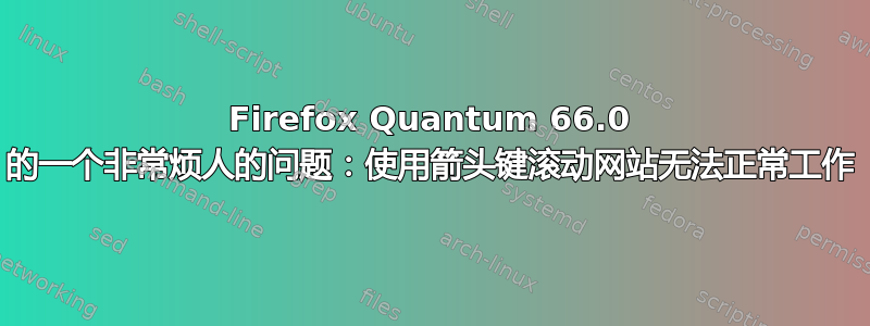 Firefox Quantum 66.0 的一个非常烦人的问题：使用箭头键滚动网站无法正常工作