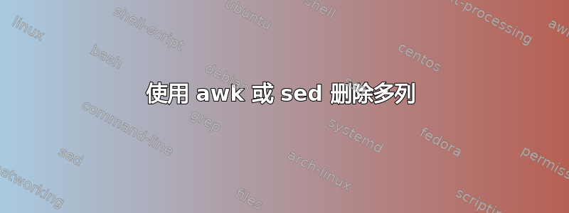 使用 awk 或 sed 删除多列