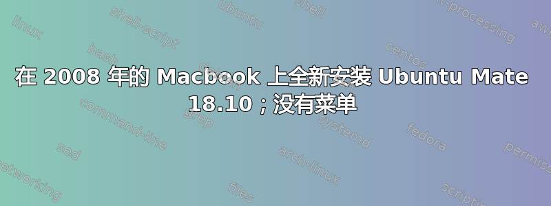 在 2008 年的 Macbook 上全新安装 Ubuntu Mate 18.10；没有菜单