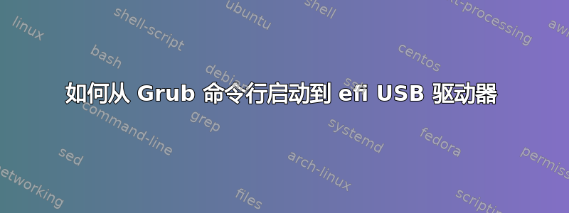 如何从 Grub 命令行启动到 efi USB 驱动器