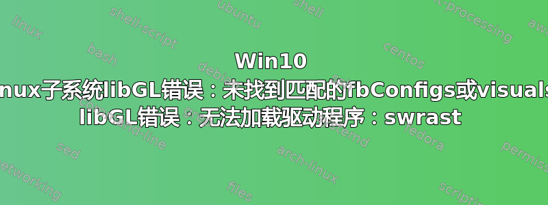 Win10 linux子系统libGL错误：未找到匹配的fbConfigs或visuals libGL错误：无法加载驱动程序：swrast