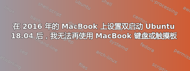 在 2016 年的 MacBook 上设置双启动 Ubuntu 18.04 后，我无法再使用 MacBook 键盘或触摸板