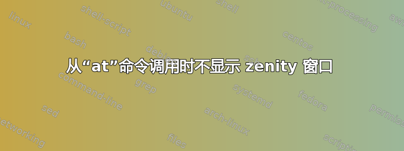 从“at”命令调用时不显示 zenity 窗口