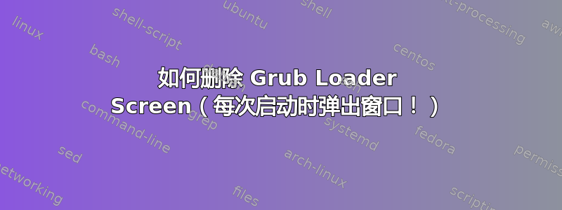 如何删除 Grub Loader Screen（每次启动时弹出窗口！）