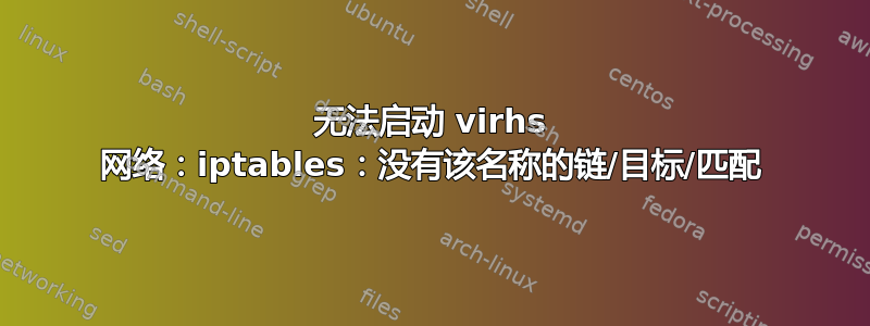 无法启动 virhs 网络：iptables：没有该名称的链/目标/匹配