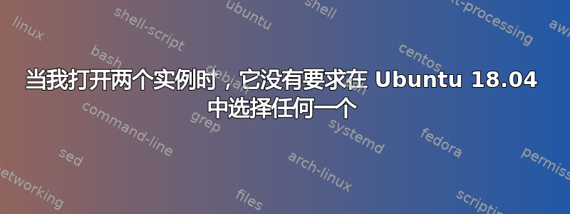 当我打开两个实例时，它没有要求在 Ubuntu 18.04 中选择任何一个