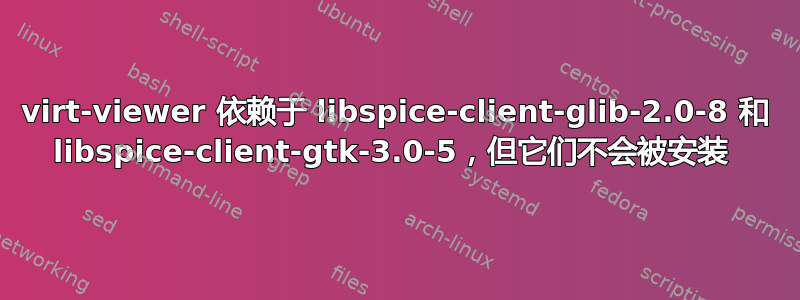 virt-viewer 依赖于 libspice-client-glib-2.0-8 和 libspice-client-gtk-3.0-5，但它们不会被安装 