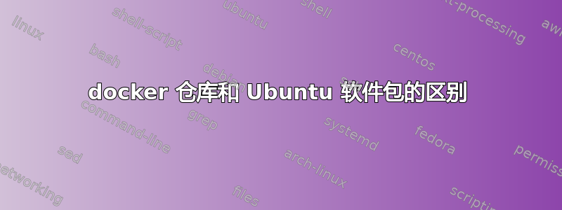 docker 仓库和 Ubuntu 软件包的区别