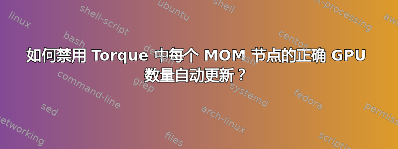 如何禁用 Torque 中每个 MOM 节点的正确 GPU 数量自动更新？