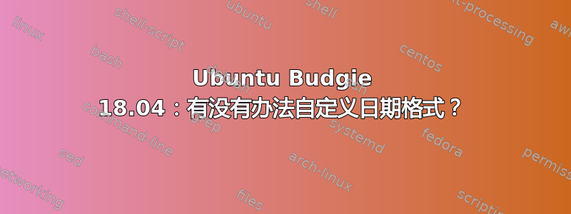 Ubuntu Budgie 18.04：有没有办法自定义日期格式？