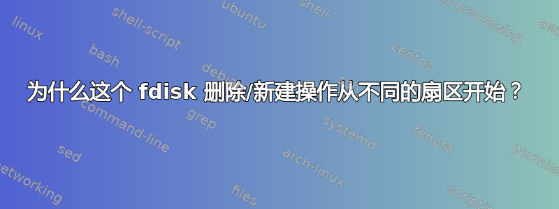 为什么这个 fdisk 删除/新建操作从不同的扇区开始？