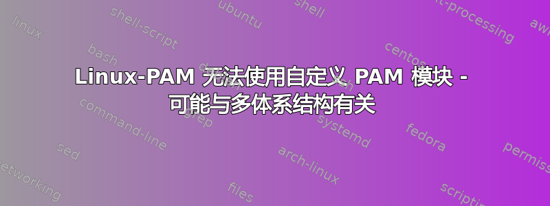 Linux-PAM 无法使用自定义 PAM 模块 - 可能与多体系结构有关