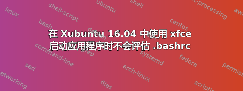 在 Xubuntu 16.04 中使用 xfce 启动应用程序时不会评估 .bashrc