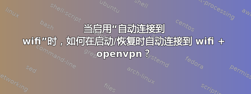 当启用“自动连接到 wifi”时，如何在启动/恢复时自动连接到 wifi + openvpn？