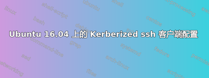 Ubuntu 16.04 上的 Kerberized ssh 客户端配置