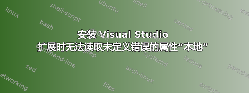 安装 Visual Studio 扩展时无法读取未定义错误的属性“本地”