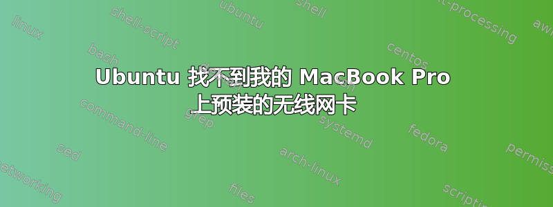 Ubuntu 找不到我的 MacBook Pro 上预装的无线网卡