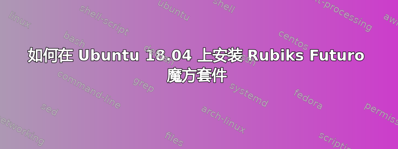 如何在 Ubuntu 18.04 上安装 Rubiks Futuro 魔方套件