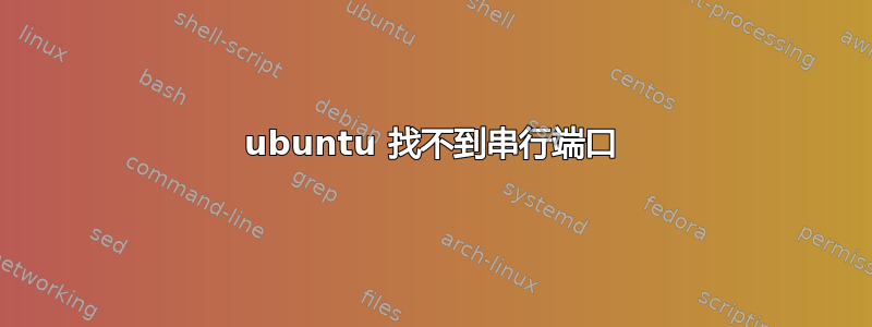 ubuntu 找不到串行端口