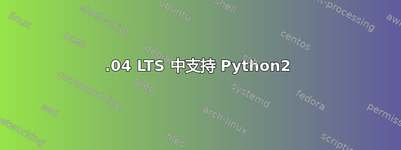 18.04 LTS 中支持 Python2