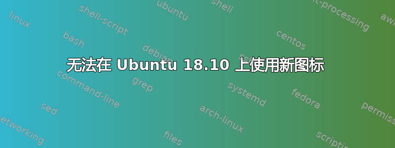 无法在 Ubuntu 18.10 上使用新图标