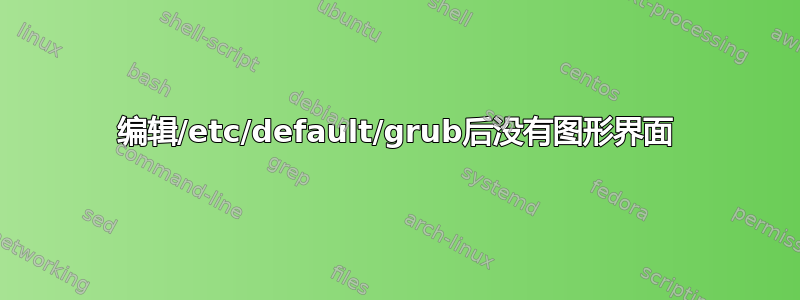 编辑/etc/default/grub后没有图形界面