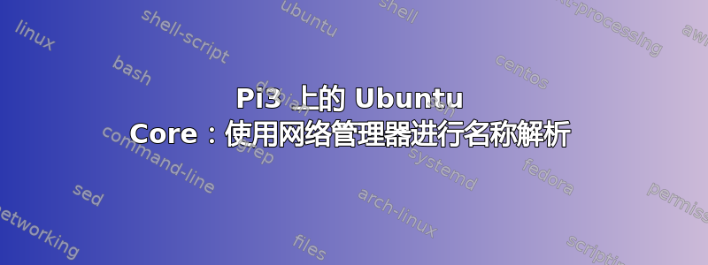 Pi3 上的 Ubuntu Core：使用网络管理器进行名称解析