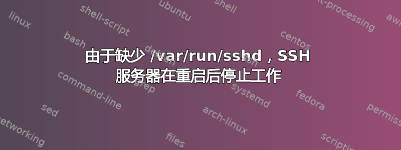 由于缺少 /var/run/sshd，SSH 服务器在重启后停止工作