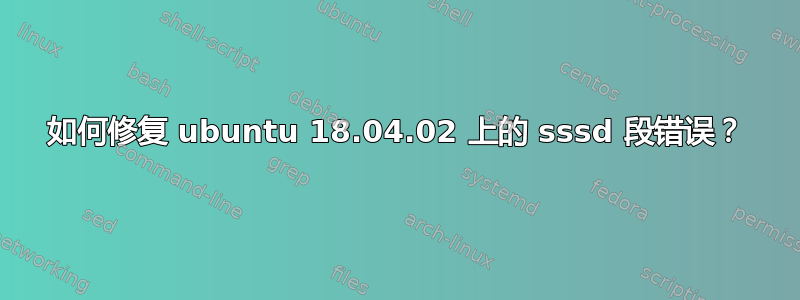 如何修复 ubuntu 18.04.02 上的 sssd 段错误？