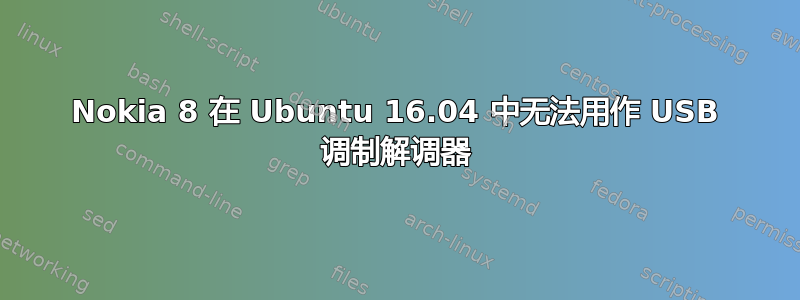 Nokia 8 在 Ubuntu 16.04 中无法用作 USB 调制解调器