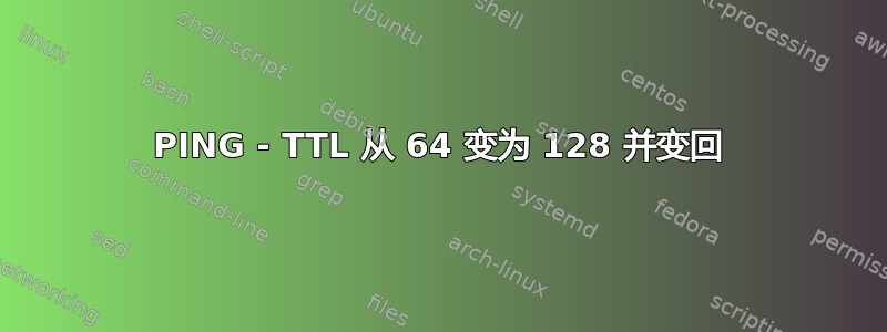 PING - TTL 从 64 变为 128 并变回