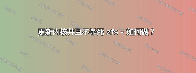 更新内核并且不杀死 zfs - 如何做？