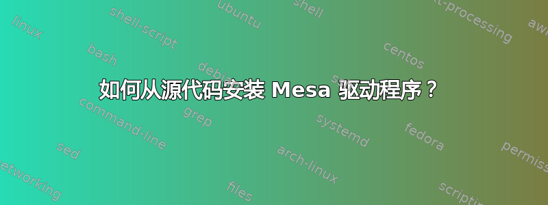 如何从源代码安装 Mesa 驱动程序？