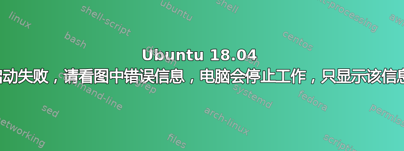 Ubuntu 18.04 启动失败，请看图中错误信息，电脑会停止工作，只显示该信息