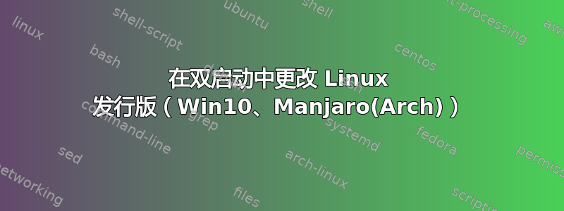 在双启动中更改 Linux 发行版（Win10、Manjaro(Arch)）