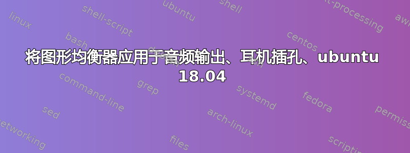 将图形均衡器应用于音频输出、耳机插孔、ubuntu 18.04