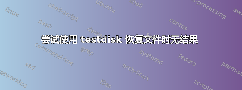 尝试使用 testdisk 恢复文件时无结果