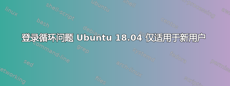 登录循环问题 Ubuntu 18.04 仅适用于新用户