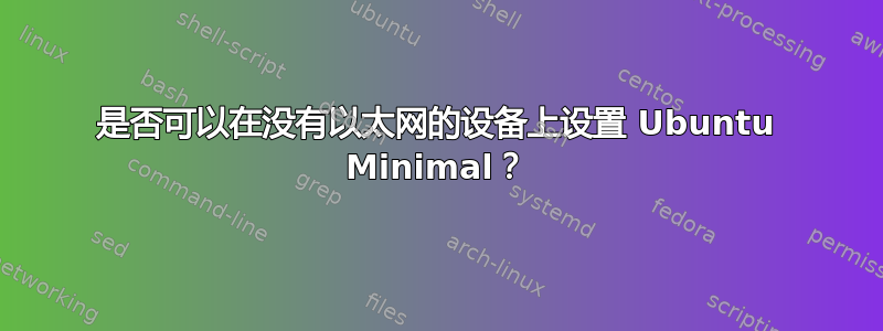 是否可以在没有以太网的设备上设置 Ubuntu Minimal？