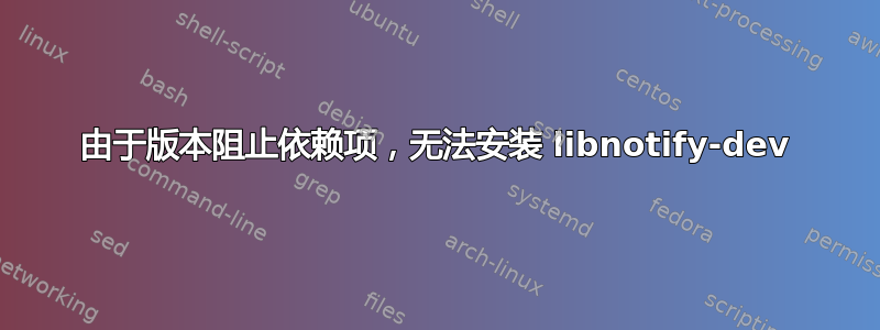 由于版本阻止依赖项，无法安装 libnotify-dev