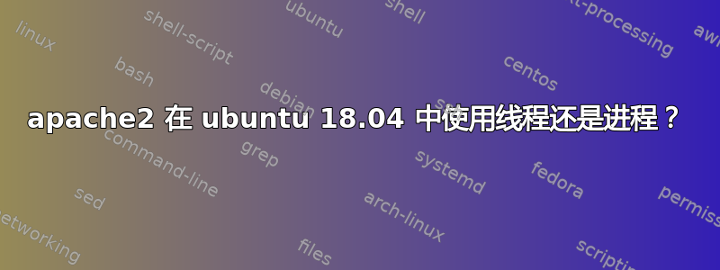 apache2 在 ubuntu 18.04 中使用线程还是进程？