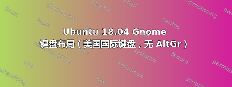 Ubuntu 18.04 Gnome 键盘布局（美国国际键盘，无 AltGr）