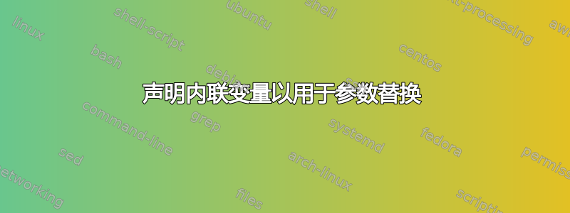 声明内联变量以用于参数替换