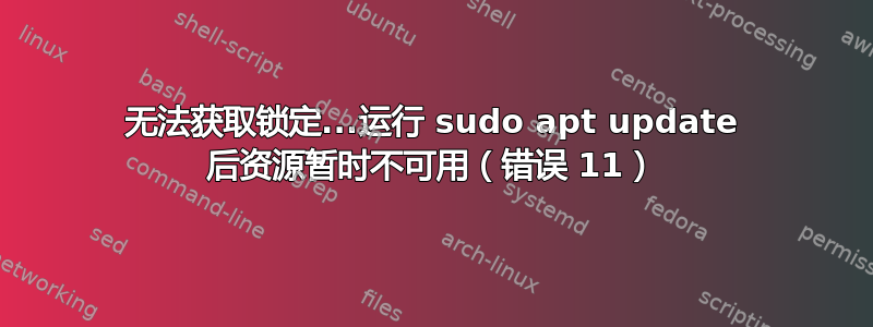 无法获取锁定...运行 sudo apt update 后资源暂时不可用（错误 11）