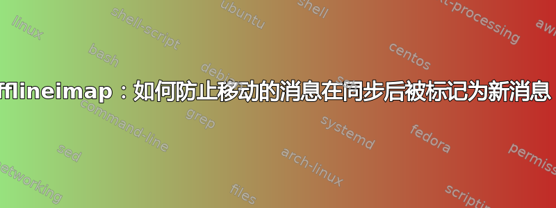 Offlineimap：如何防止移动的消息在同步后被标记为新消息？