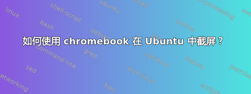 如何使用 chromebook 在 Ubuntu 中截屏？